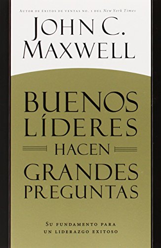 Buenos Líderes Hacen Grandes Preguntas: Su Fundamento para un Liderazgo Exitoso
