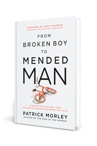 From Broken Boy to Mended Man: A Positive Plan to Heal Your Childhood Wounds and Break the Cycle