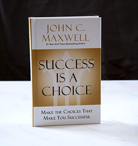Success Is a Choice: Make the Choices that Make You Successful