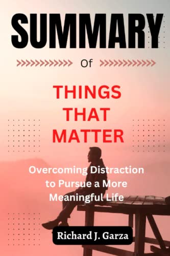 SUMMARY Of Things That Matter: Overcoming Distraction to Pursue a More Meaningful Life By Joshua Becker