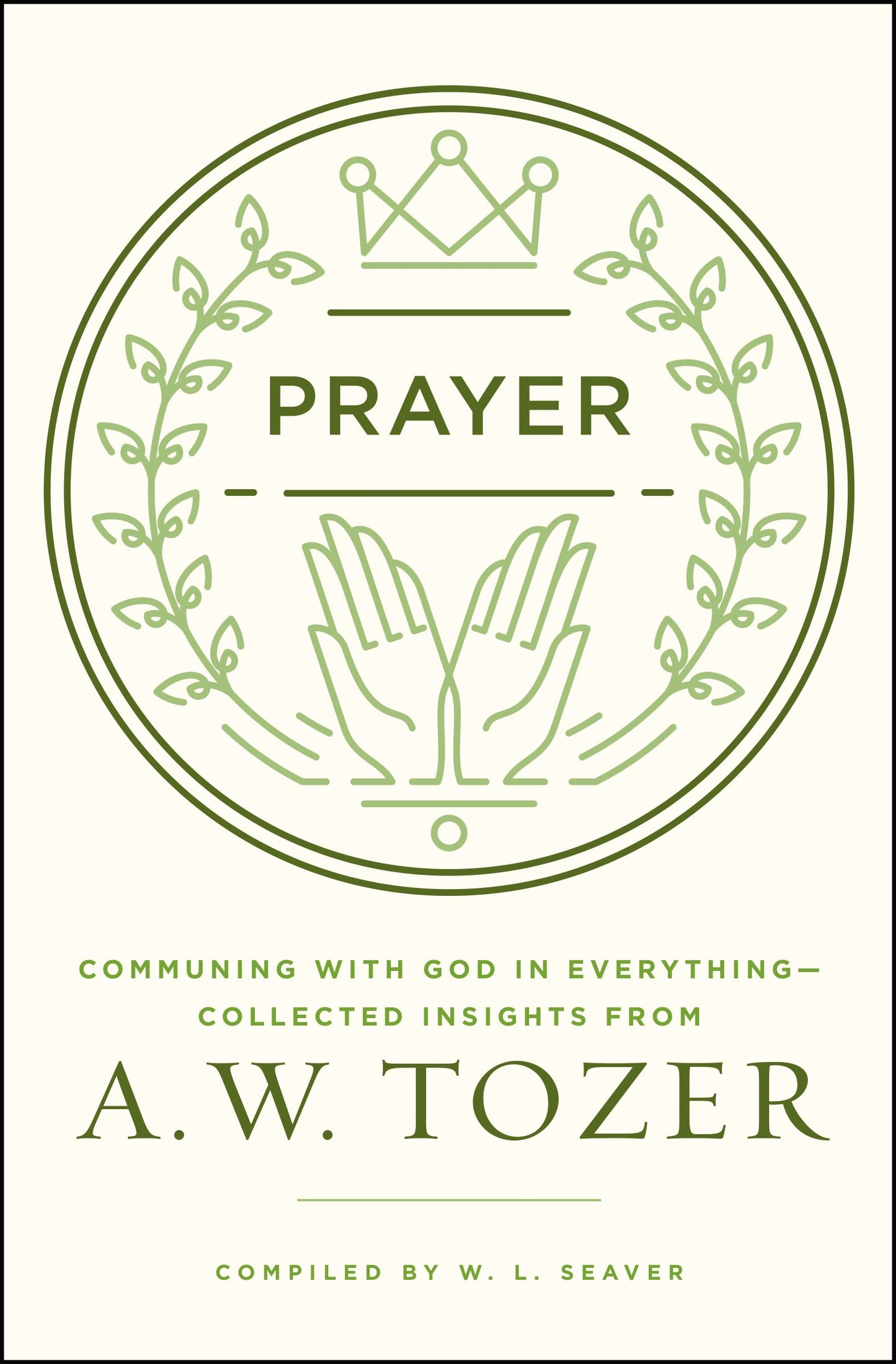 Prayer: Communing with God in Everything--Collected Insights from A. W. Tozer