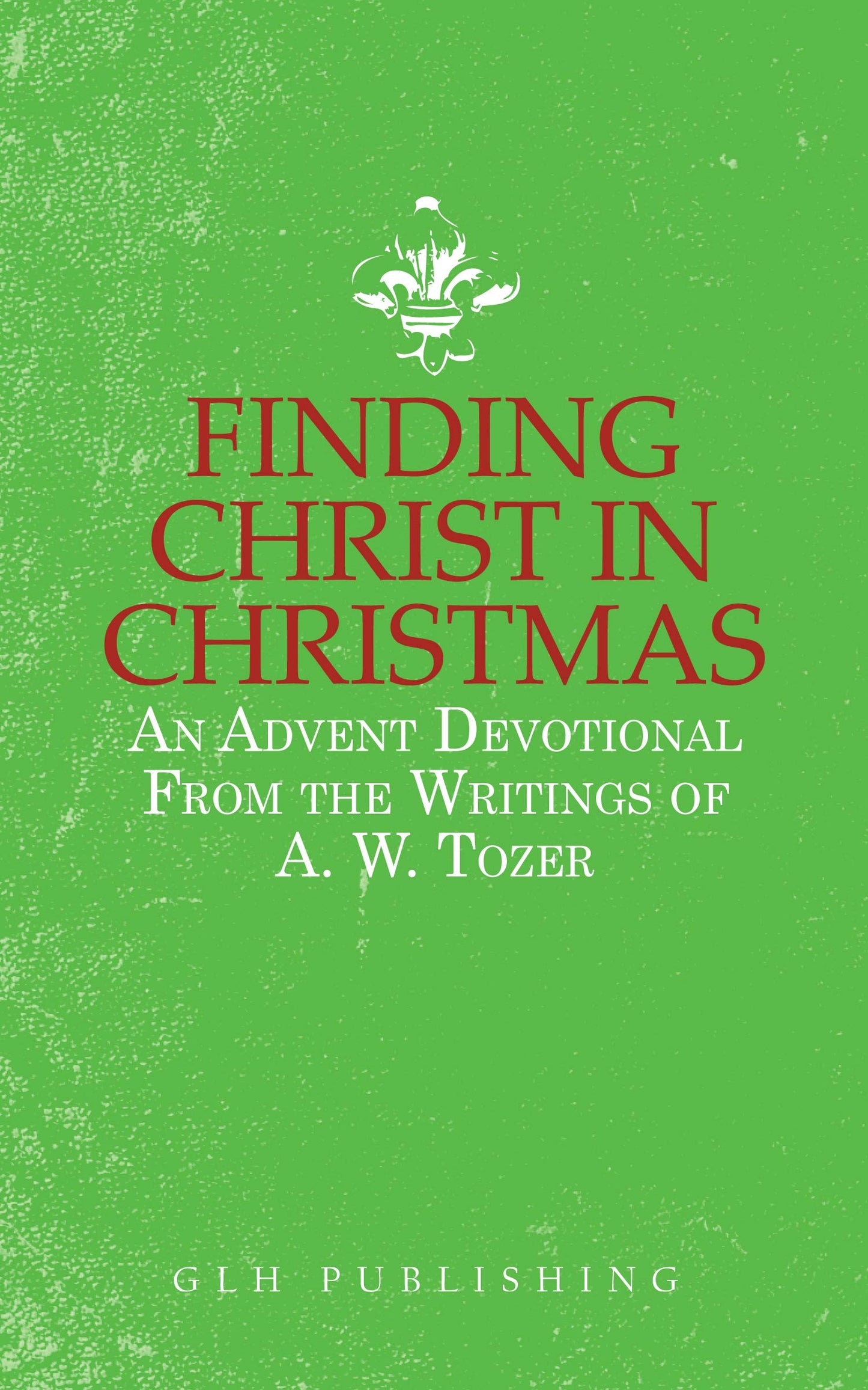 Finding Christ in Christmas: An Advent Devotional from the Writings of A. W. Tozer (English Edition)
