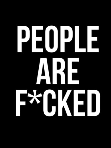 PEOPLE ARE F*CKED: An In-Depth Study