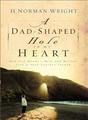 A Dad-shaped Hole In My Heart: How God Wants to Heal the Wounds Lift by Your Earthly Father