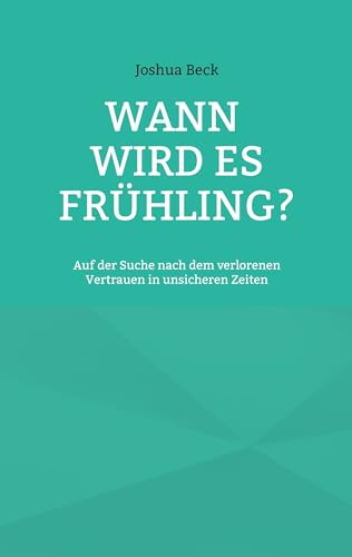 Wann wird es Frühling?: Auf der Suche nach dem verlorenen Vertrauen in unsicheren Zeiten (German Edition)