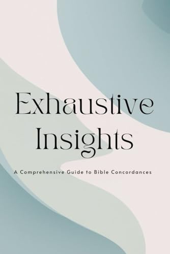 Exhaustive Insights: A Comprehensive Guide to Bible Concordances