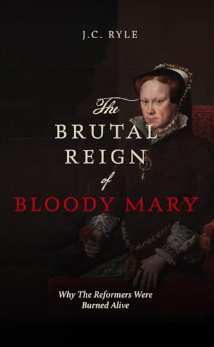 The Brutal Reign of Bloody Mary: Why the Reformers Were Burned (English Edition)