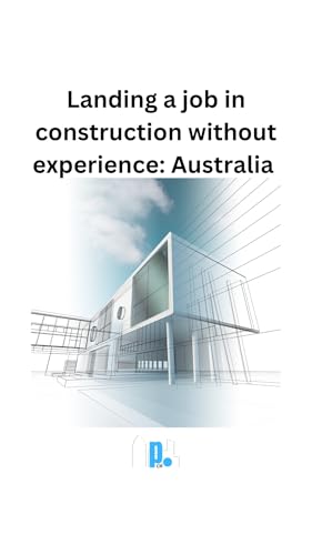 Landing A Job In Construction Without Experience: Australia: Geared towards Grads & Migrants (English Edition)