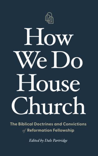 How We Do House Church: The Biblical Doctrines and Convictions of Reformation Fellowship