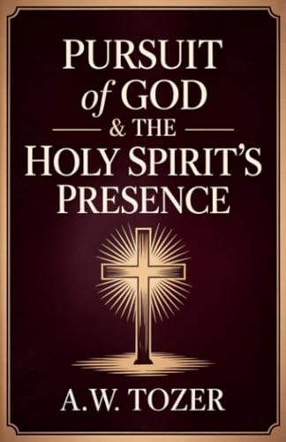 Pursuit of God & The Holy Spirit’s Presence: Two of Tozer's Greatest Classics in One