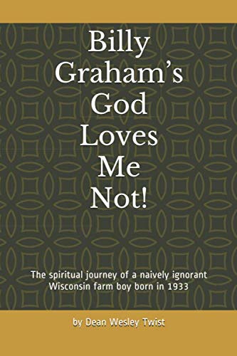 Billy Graham’s God Loves Me Not!: The spiritual journey of a naively ignorant Wisconsin farm boy born in 1933