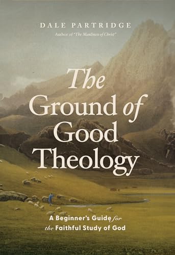 The Ground of Good Theology: A Beginner’s Guide for the Faithful Study of God (English Edition)
