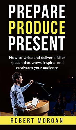 Prepare Produce Present: How to write and deliver a killer speech that wows, inspires and captivates your audience (English Edition)