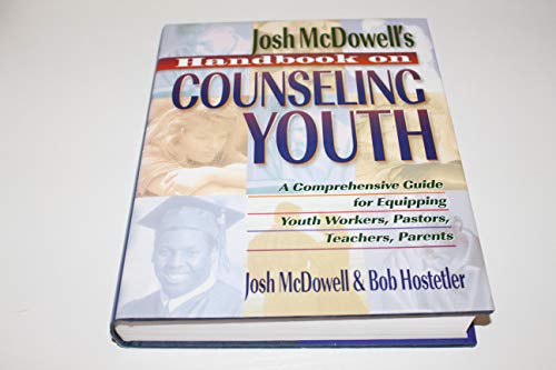 Josh McDowell's Handbook on Counseling Youth: A Comprehensive Guide for Equipping Youth Workers, Pastors, Teachers, and Parents