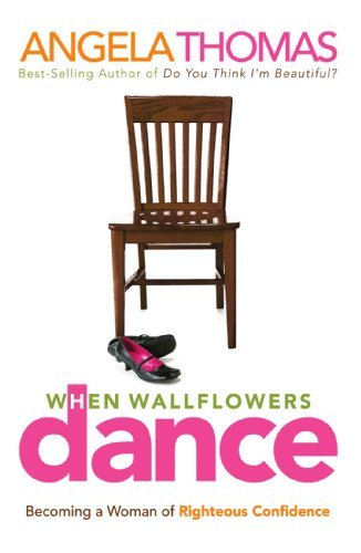 When Wallflowers Dance: Becoming a Woman of Righteous Confidence by Angela Thomas (2007-03-11)