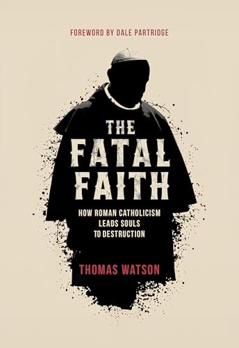 The Fatal Faith: How Roman Catholicism Leads Souls to Destruction (English Edition)