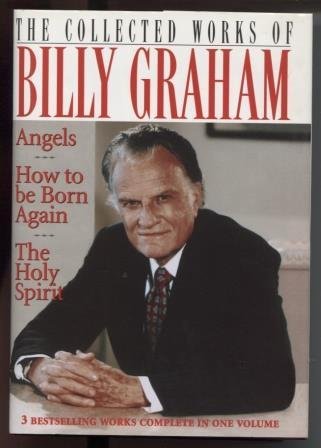 The Collected Works Of Billy Graham - Angels, How To Be Born Again, The Holy Spirit - 3 Bestselling Works Complete In 1 Volume