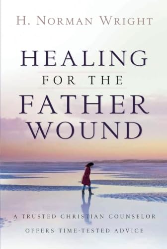 Healing for the Father Wound: A Trusted Christian Counselor Offers Time-Tested Advice