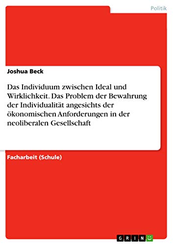 Das Individuum zwischen Ideal und Wirklichkeit. Das Problem der Bewahrung der Individualität angesichts der ökonomischen Anforderungen in der neoliberalen Gesellschaft