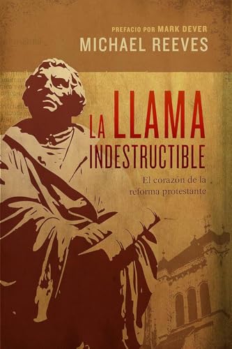 La llama indestructible: El corazón de la reforma protestante | The Unquenchable Flame: Discovering the Heart of the Reformation