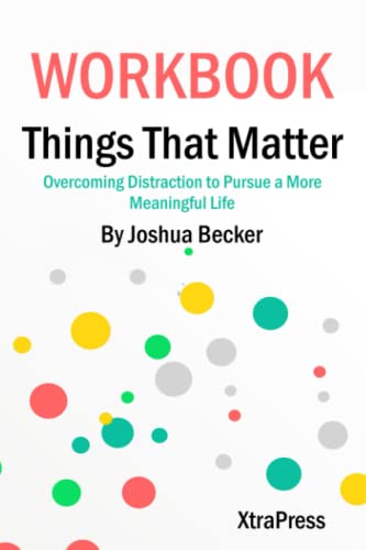 Workbook: Things That Matter by Joshua Becker (XtraPress): Overcoming Distraction to Pursue a More Meaningful Life