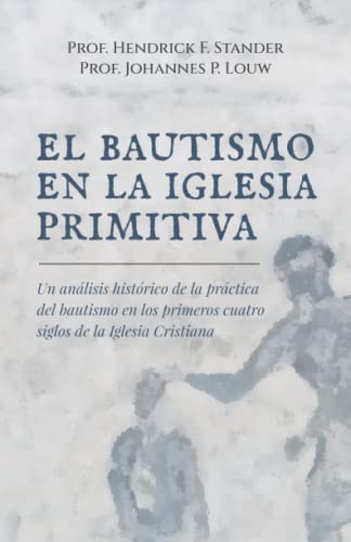 El bautismo en la Iglesia Primitiva: Un análisis de la práctica del bautismo en los primeros cuatro siglos de la Iglesia Cristiana (Spanish Edition)