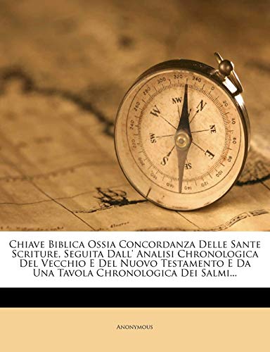 Chiave Biblica Ossia Concordanza Delle Sante Scriture, Seguita Dall' Analisi Chronologica Del Vecchio E Del Nuovo Testamento E Da Una Tavola Chronologica Dei Salmi...