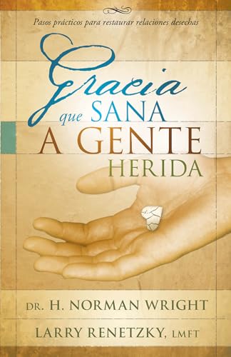 Gracia que sana a gente herida: Pasos prácticos para restaurar relaciones desechas