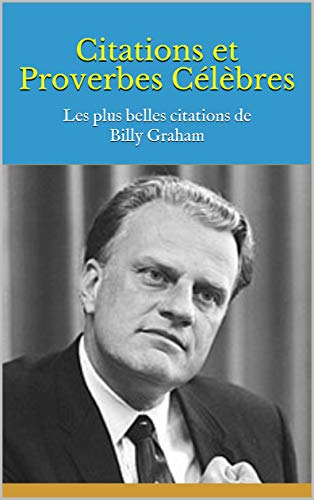 Citations et Proverbes Célèbres: Les plus belles citations de Billy Graham (French Edition)