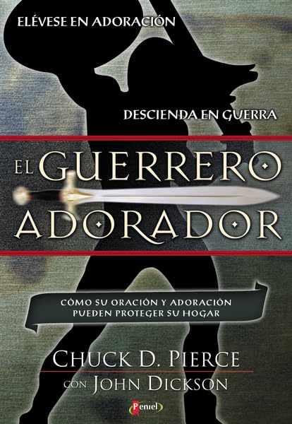 El Guerrero Adorador: Como Su Oracion Y Adoracion Pueden Proteger Su Hogar
