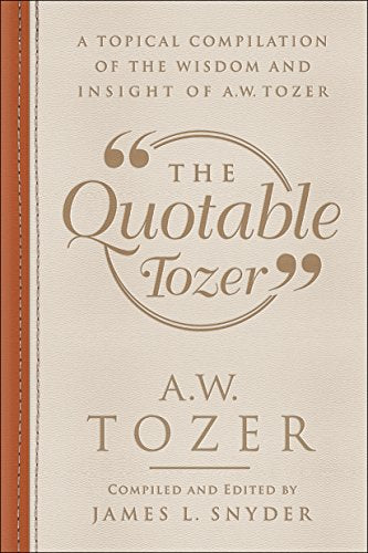 The Quotable Tozer: A Topical Compilation of the Wisdom and Insight of A.W. Tozer (English Edition)