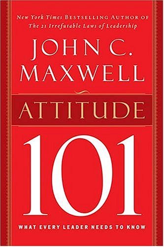 By John C. Maxwell - Attitude 101: What Every Leader Needs to Know (12.4.2002)