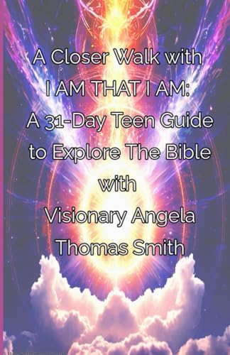 A Closer Walk with I AM THAT I AM:: A 31-Day Teen Guide to Explore The Bible with Visionary Angela Thomas Smith (30/31-DAY DEVOTIONALS)