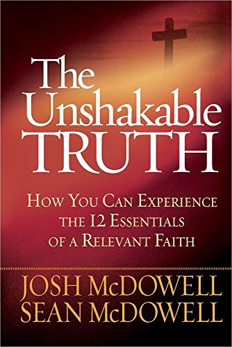 The Unshakable Truth. How You Can Experience The 12 Essentials Of A Relevant Faith