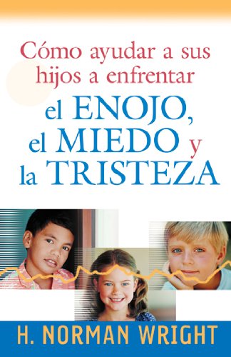 Como Ayudar A Sus Hijos A Enfrentar el Enojo, el Miedo y la Tristeza