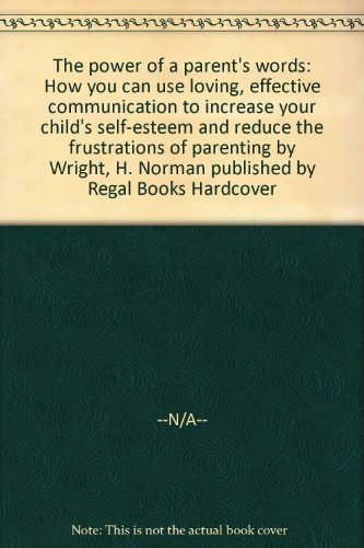 The power of a parent's words: How you can use loving, effective communication to increase your child's self-esteem and reduce the frustrations of parenting