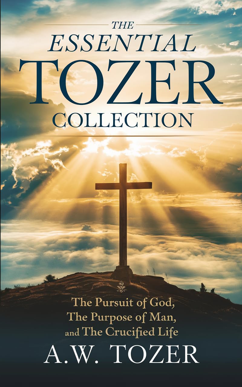 The Essential Tozer Collection: The Pursuit of God; The Purpose of Man; and The Crucified Life (English Edition)