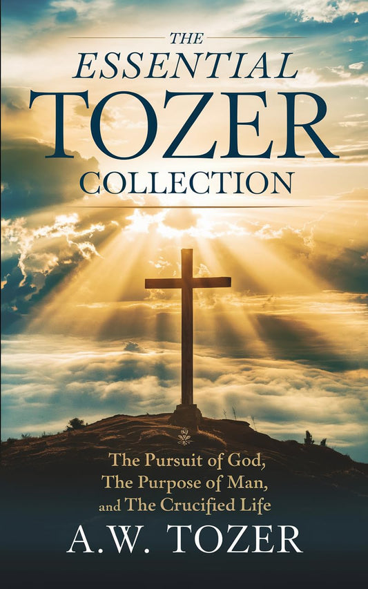 The Essential Tozer Collection: The Pursuit of God; The Purpose of Man; and The Crucified Life (English Edition)