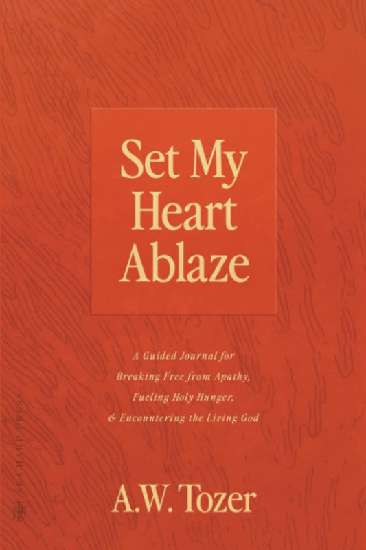 Set My Heart Ablaze: A Guided Journal for Breaking Free from Apathy, Fueling Holy Hunger, and Encountering the Living God: With Selected Readings from ... the Holy, The Root of the Righteous and more