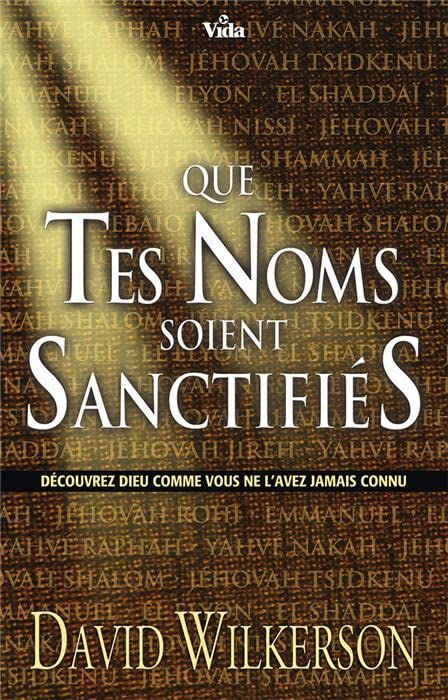 Que tes noms soient sanctifiés: Découvrez Dieu comme vous ne l´avez jamais connu