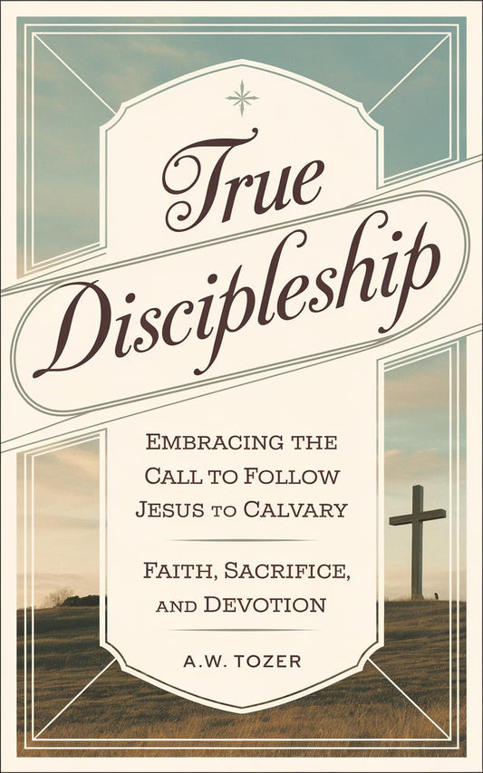 True Discipleship: Embracing the Call to Follow Jesus to Calvary with Faith, Sacrifice, and Devotion (Grapevine Edition) (The Essential A. W. Tozer: Teachings ... on Christian Life Book 3) (English Edition)