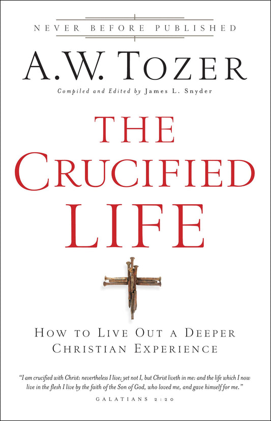 The Crucified Life: How to Live Out a Deeper Christian Experience