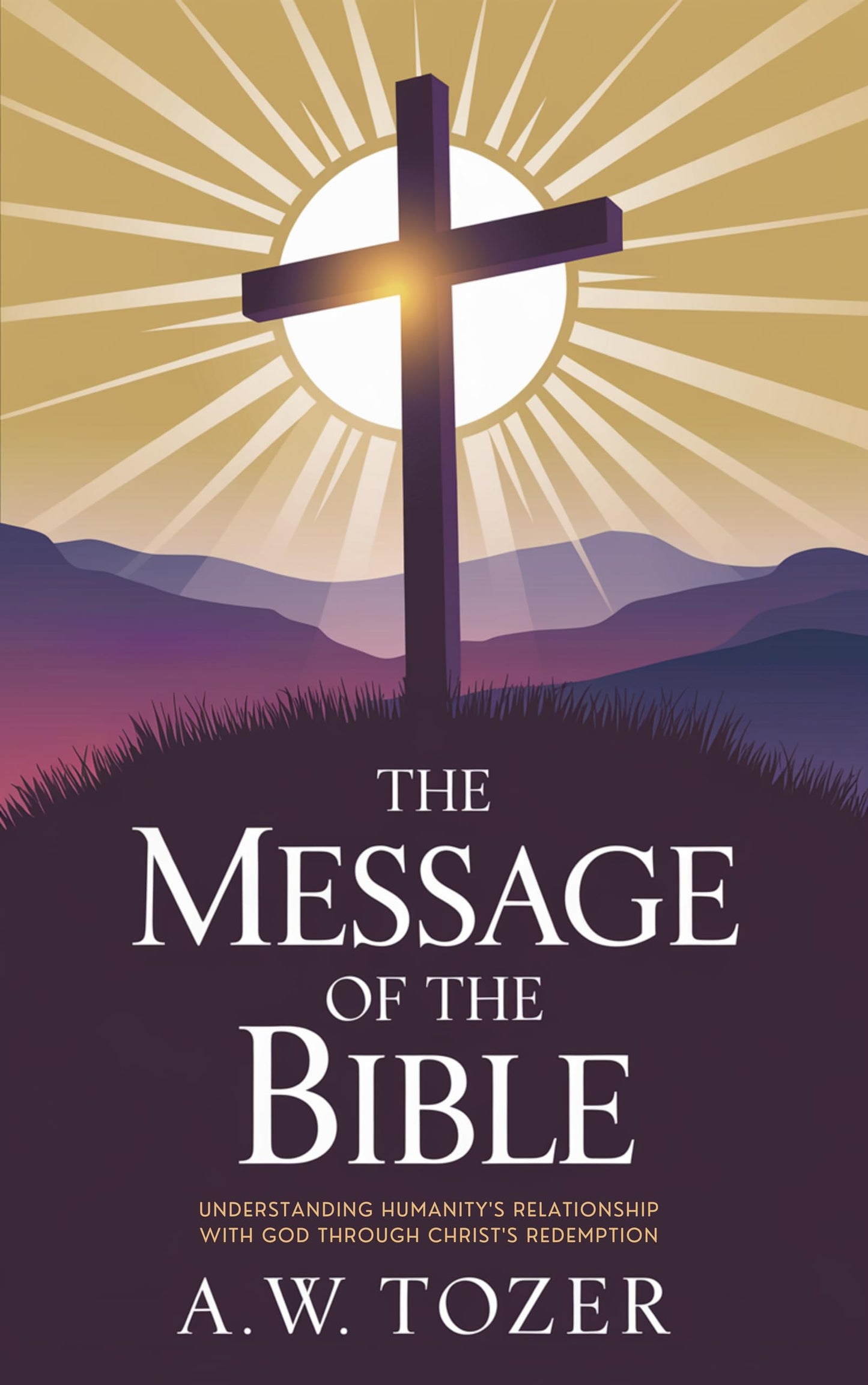 The Message of the Bible: Understanding Humanity's Relationship with God Through Christ's Redemption (Grapevine Edition) (The Essential A. W. Tozer Treasury: ... and Christian Life) (English Edition)