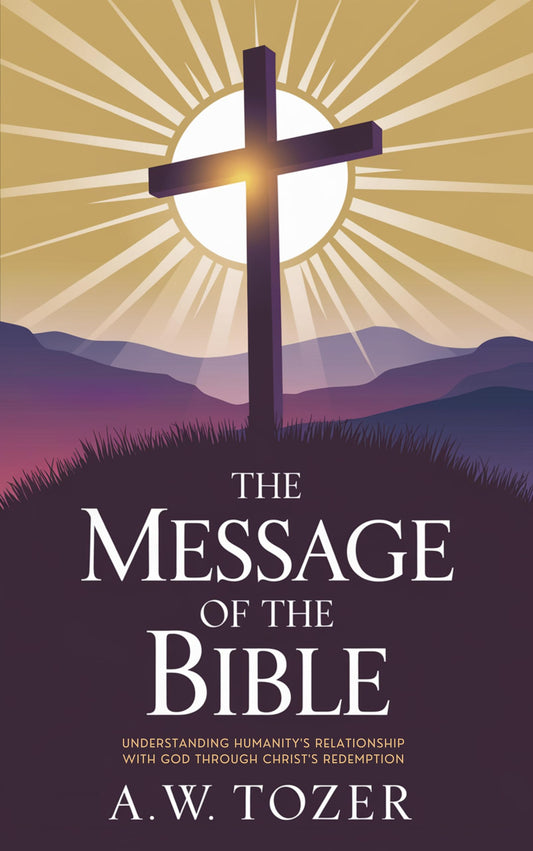 The Message of the Bible: Understanding Humanity's Relationship with God Through Christ's Redemption (Grapevine Edition) (The Essential A. W. Tozer Treasury: ... and Christian Life) (English Edition)