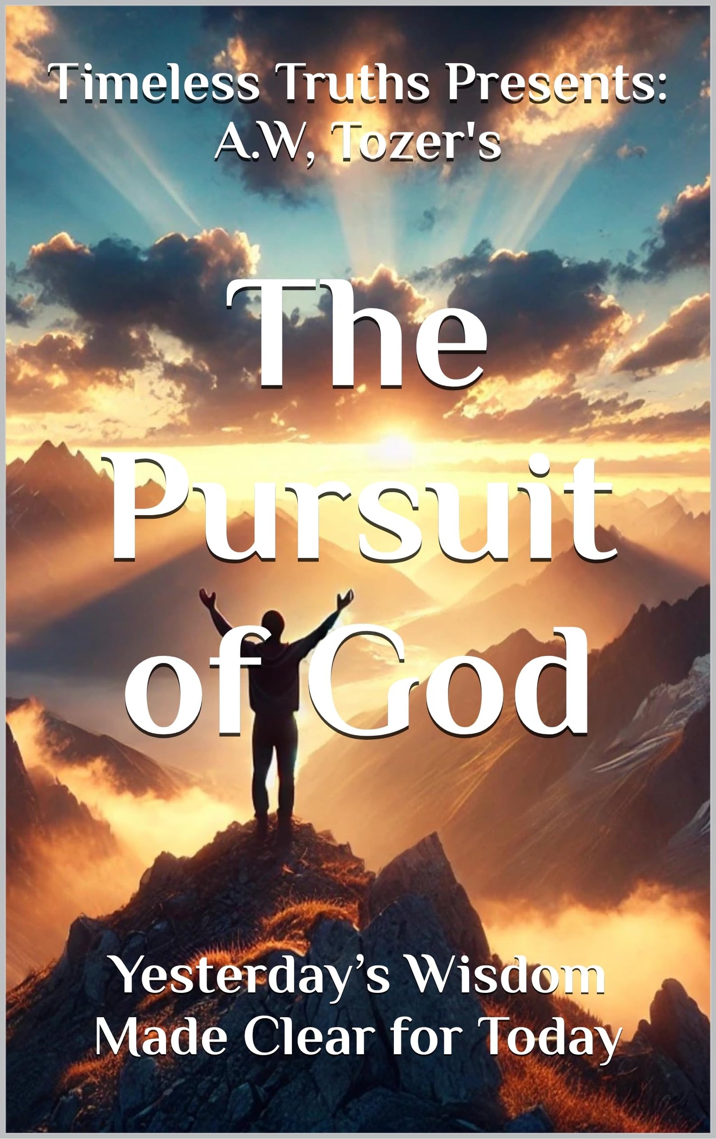Timeless Truths Presents: A.W. Tozer’s The Pursuit of God: Yesterday’s Wisdom Made Clear for Today (English Edition)
