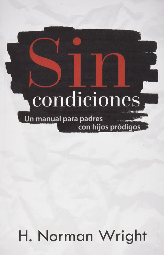 Sin Condiciones: Un Manual para Pades con Hijos Prodigos (Spanish Edition)