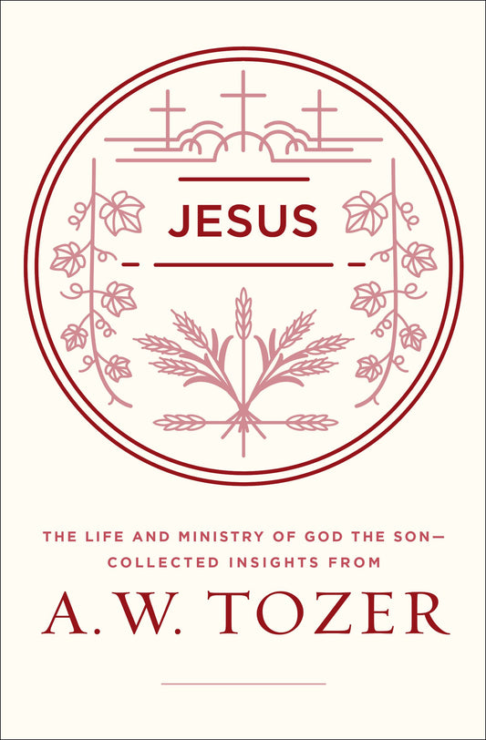 Jesus: The Life and Ministry of God the Son--Collected Insights from A. W. Tozer