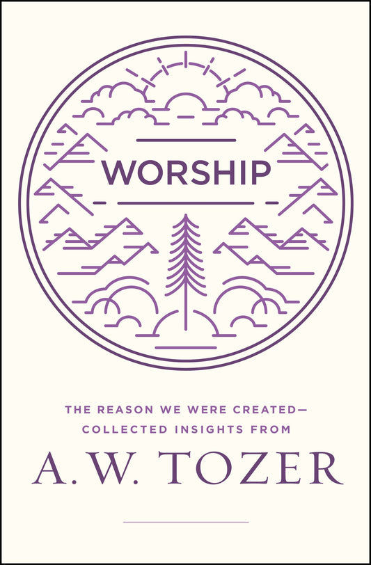 Worship: The Reason We Were Created-Collected Insights from A. W. Tozer