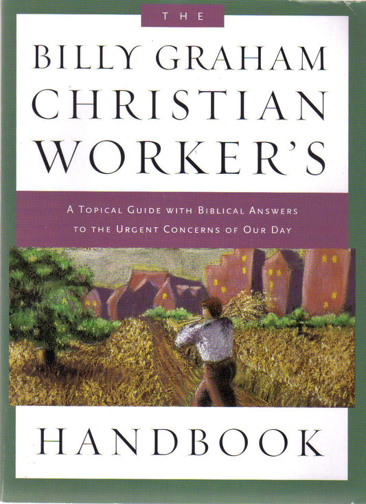 The Billy Graham Christian Worker's Handbook: A Topical Guide with Biblical Answers to the Urgent Concerns of Our Day