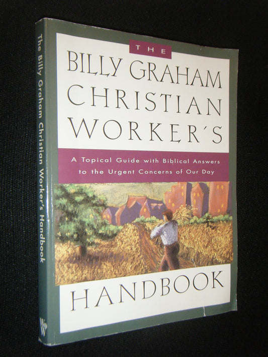 The Billy Graham Christian Worker's Handbook: A Topical Guide With Biblical Answers to the Urgent Concerns of Our Day